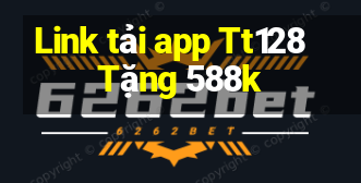 Link tải app Tt128 Tặng 588k