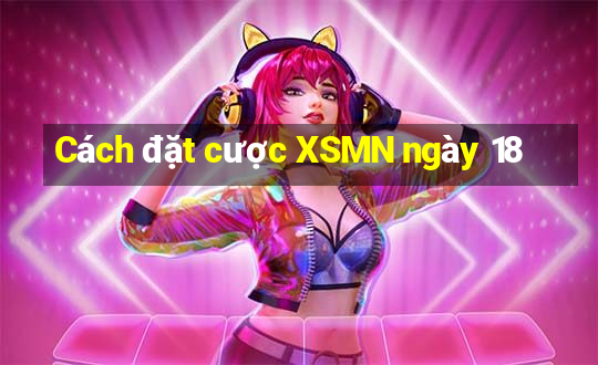 Cách đặt cược XSMN ngày 18