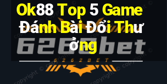 Ok88 Top 5 Game Đánh Bài Đổi Thưởng