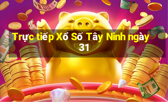 Trực tiếp Xổ Số Tây Ninh ngày 31