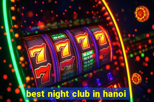 best night club in hanoi