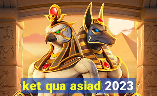 ket qua asiad 2023