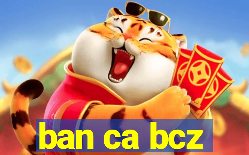 ban ca bcz