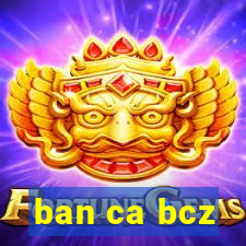 ban ca bcz