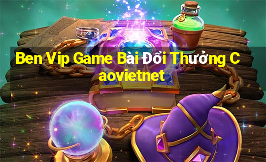 Ben Vip Game Bài Đổi Thưởng Caovietnet