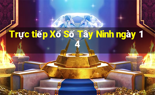 Trực tiếp Xổ Số Tây Ninh ngày 14