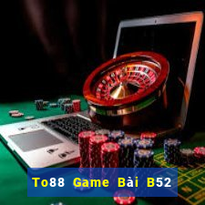 To88 Game Bài B52 Đổi Thưởng 2021