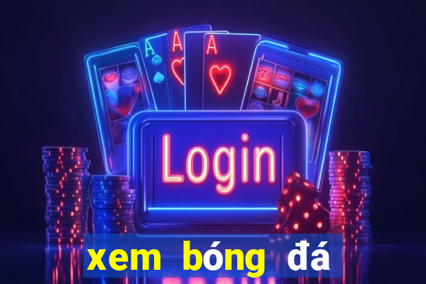 xem bóng đá ngoại hạng anh hôm nay