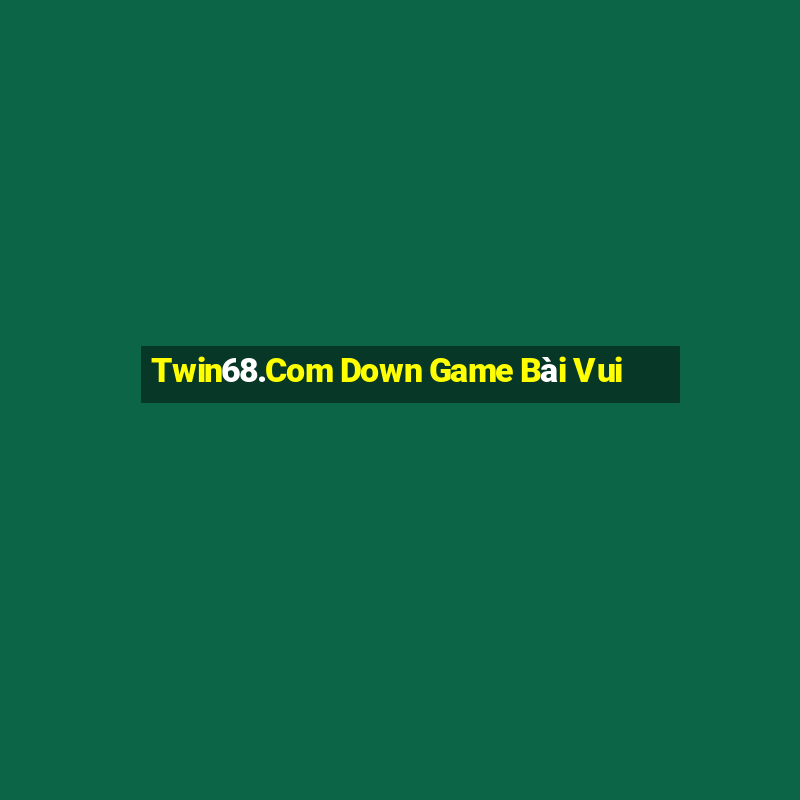 Twin68.Com Down Game Bài Vui