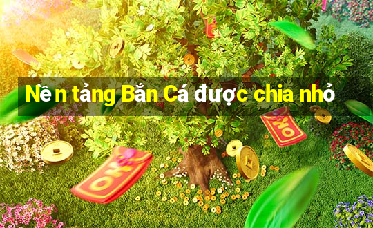 Nền tảng Bắn Cá được chia nhỏ