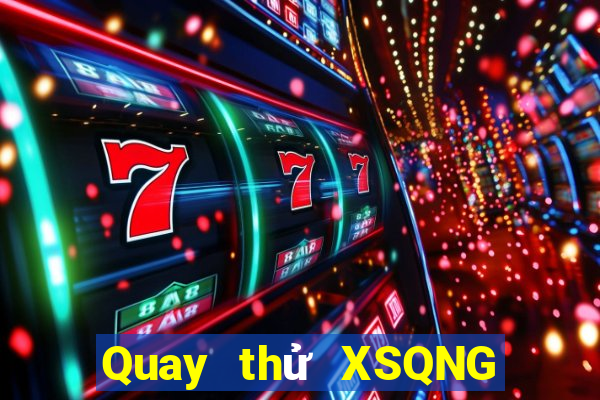 Quay thử XSQNG thứ bảy