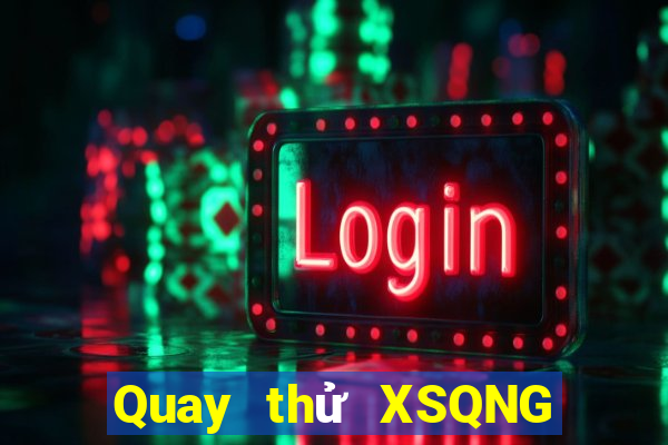 Quay thử XSQNG thứ bảy