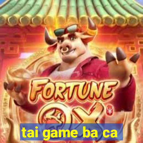 tai game ba ca