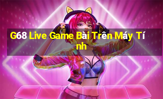 G68 Live Game Bài Trên Máy Tính