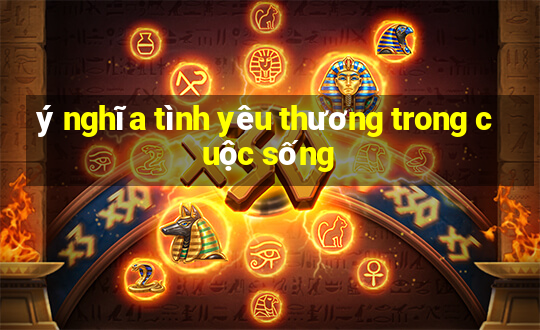 ý nghĩa tình yêu thương trong cuộc sống