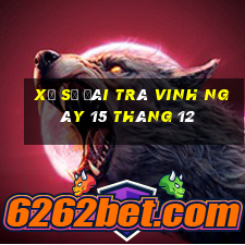 xổ số đài trà vinh ngày 15 tháng 12