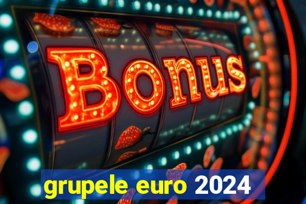 grupele euro 2024