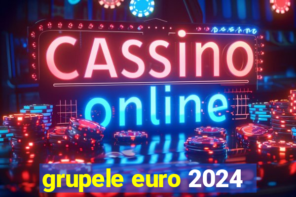 grupele euro 2024