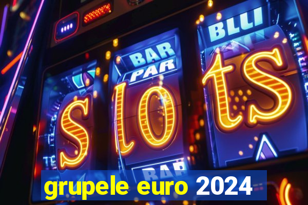 grupele euro 2024