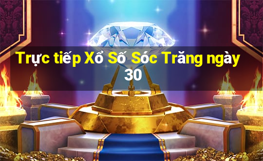 Trực tiếp Xổ Số Sóc Trăng ngày 30