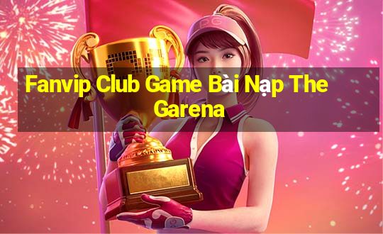 Fanvip Club Game Bài Nạp The Garena