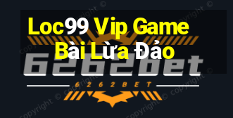 Loc99 Vip Game Bài Lừa Đảo