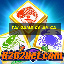 tai game ca an ca