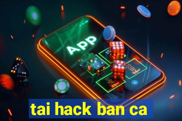 tai hack ban ca