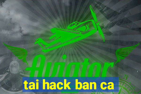 tai hack ban ca