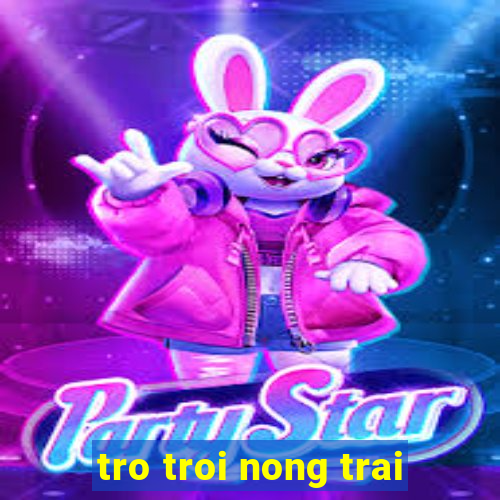 tro troi nong trai