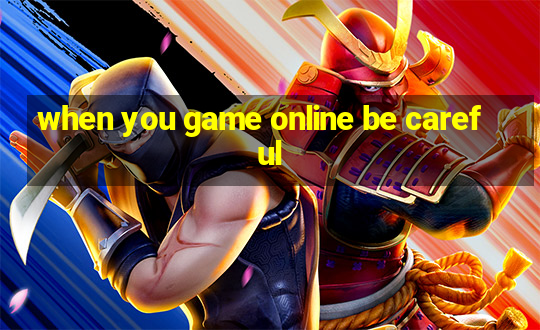 when you game online be careful