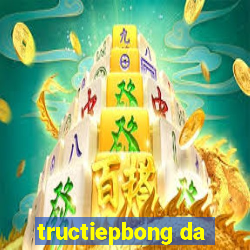 tructiepbong da