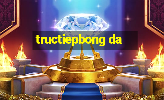 tructiepbong da