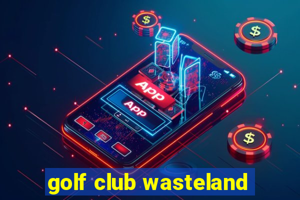 golf club wasteland