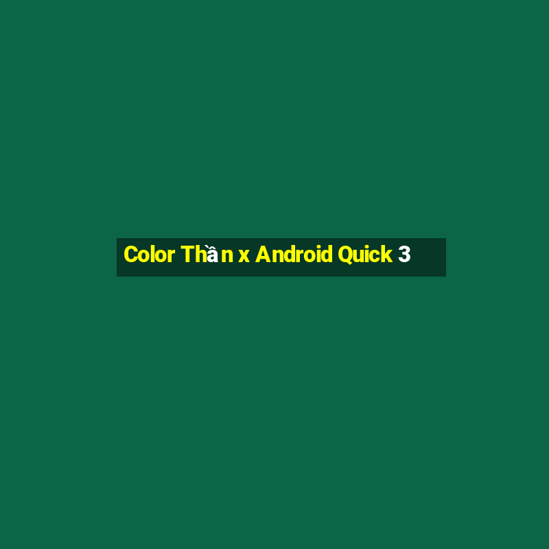 Color Thần x Android Quick 3