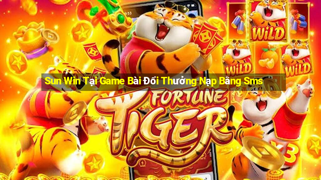 Sun Win Tại Game Bài Đổi Thưởng Nạp Bằng Sms