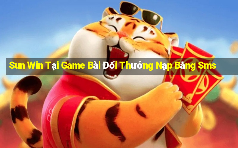 Sun Win Tại Game Bài Đổi Thưởng Nạp Bằng Sms