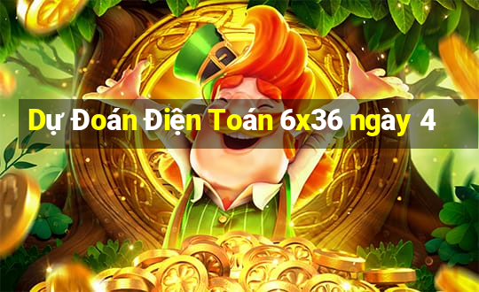 Dự Đoán Điện Toán 6x36 ngày 4