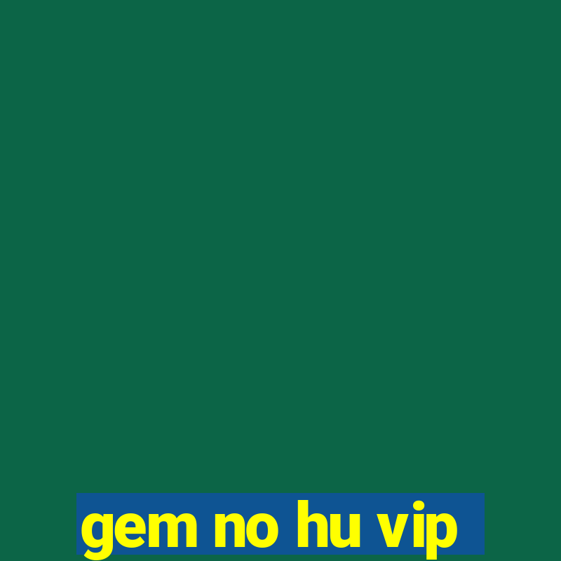 gem no hu vip