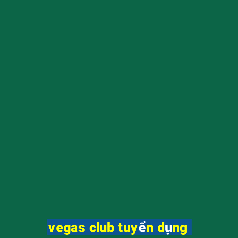 vegas club tuyển dụng