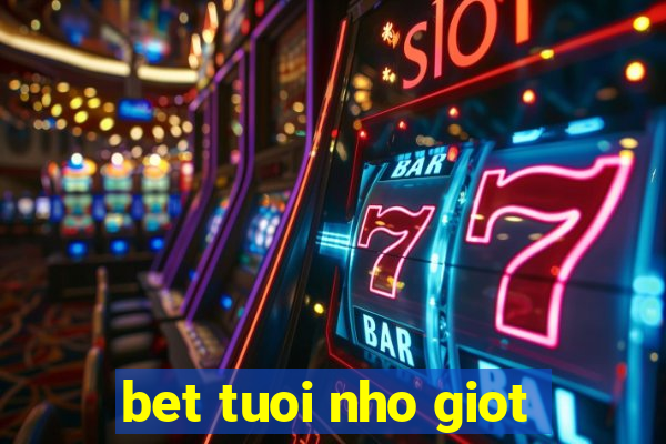 bet tuoi nho giot