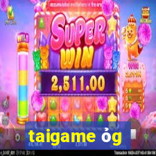 taigame ỏg