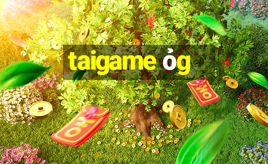 taigame ỏg