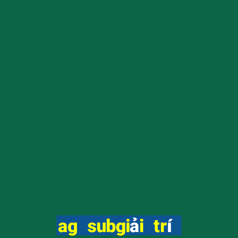 ag subgiải trí máy khách tải về