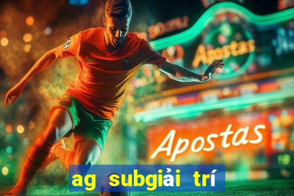 ag subgiải trí máy khách tải về