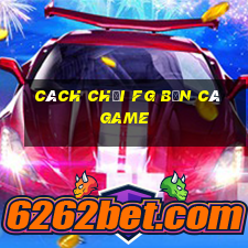 Cách chơi FG Bắn cá Game