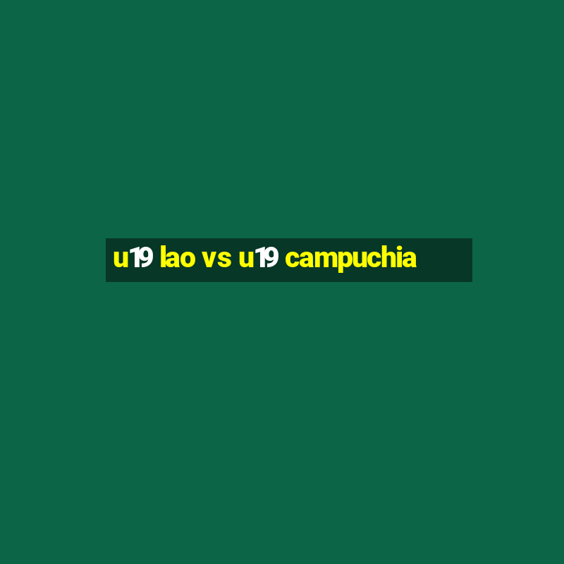 u19 lao vs u19 campuchia