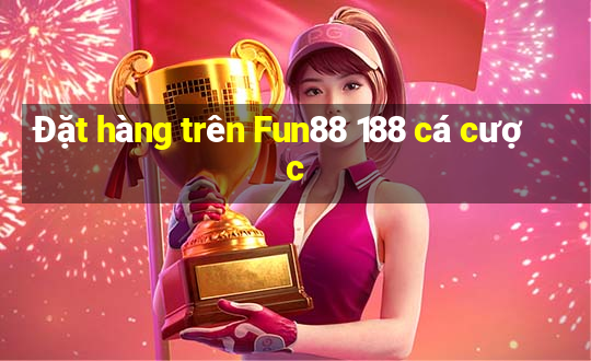 Đặt hàng trên Fun88 188 cá cược