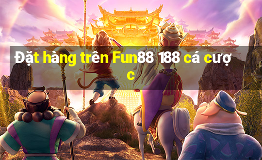 Đặt hàng trên Fun88 188 cá cược