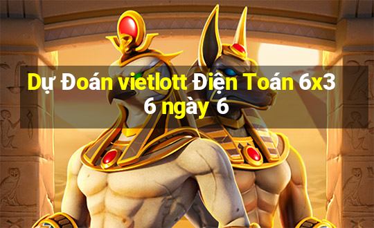 Dự Đoán vietlott Điện Toán 6x36 ngày 6